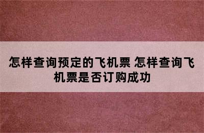 怎样查询预定的飞机票 怎样查询飞机票是否订购成功